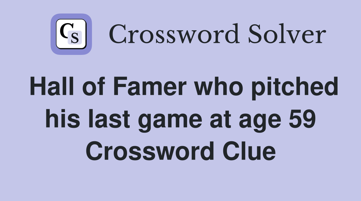 Hall of Famer who pitched his last game at age 59 Crossword Clue
