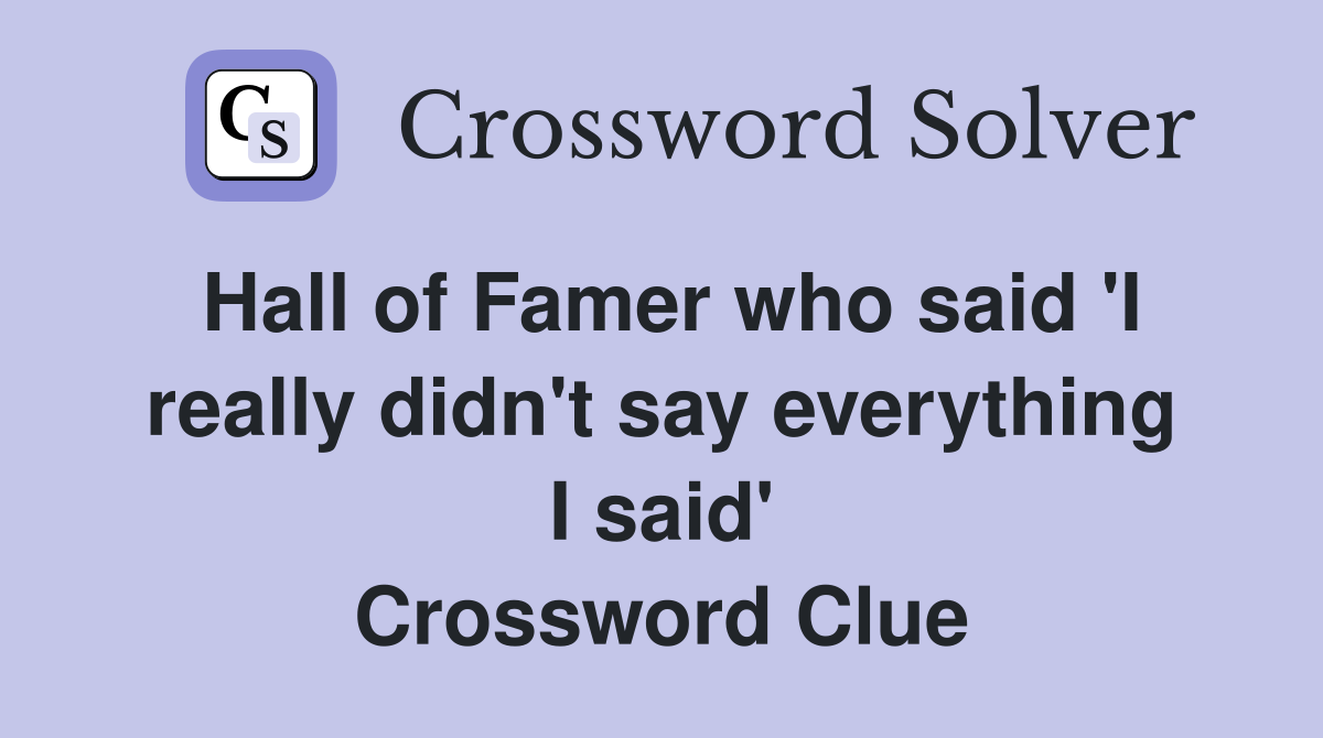Hall of Famer who said 'I really didn't say everything I said' Crossword Clue