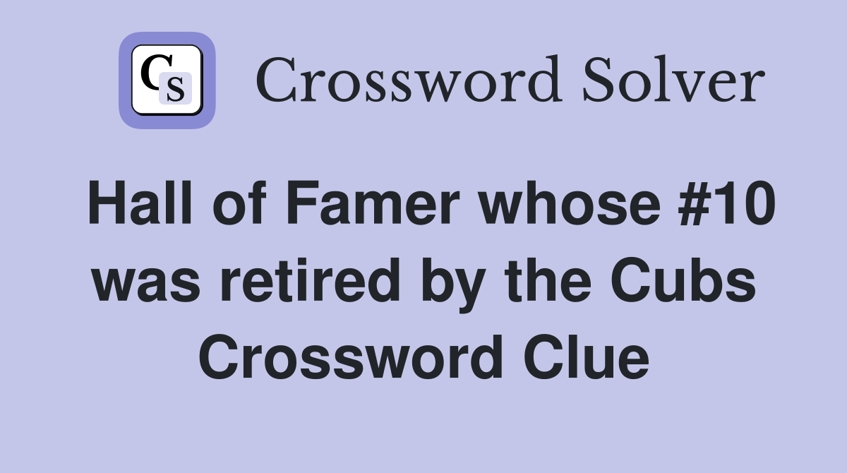 Hall of Famer whose #10 was retired by the Cubs Crossword Clue