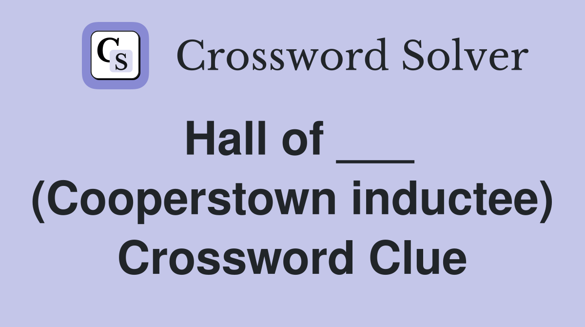 Hall of ___ (Cooperstown inductee) Crossword Clue