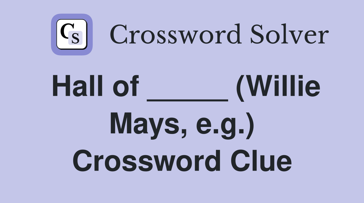 Hall of _____ (Willie Mays, e.g.) Crossword Clue