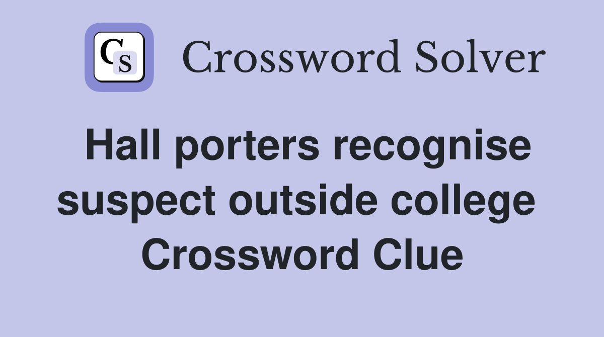 Hall porters recognise suspect outside college  Crossword Clue