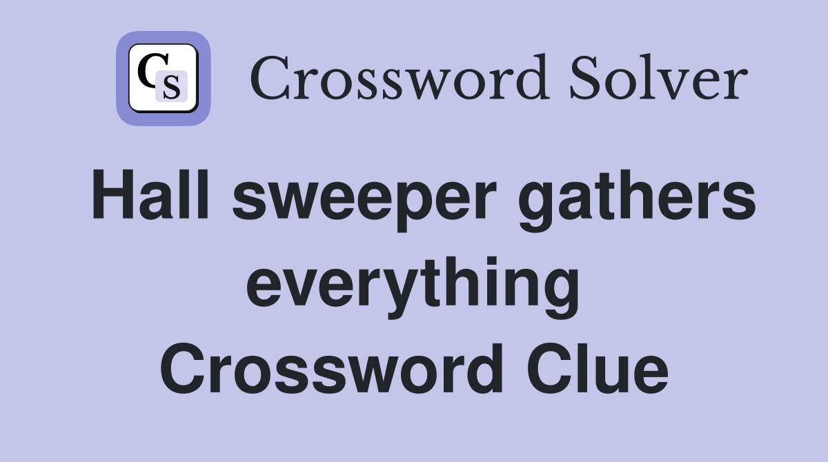 Hall sweeper gathers everything Crossword Clue