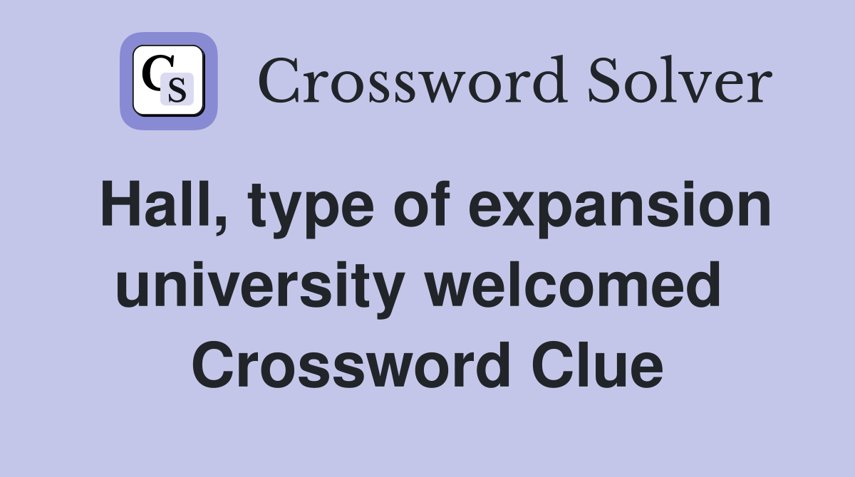 Hall, type of expansion university welcomed  Crossword Clue