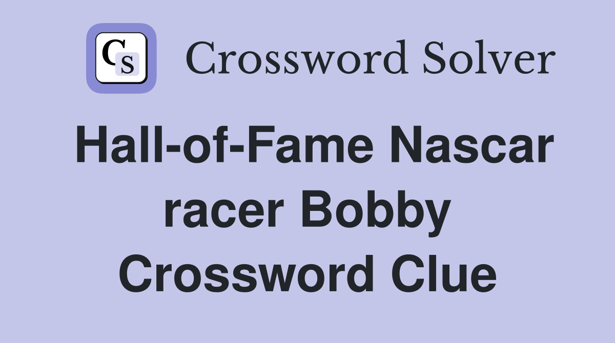 Hall-of-Fame Nascar racer Bobby Crossword Clue