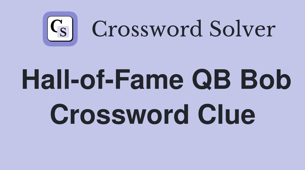 Hall-of-Fame QB Bob Crossword Clue