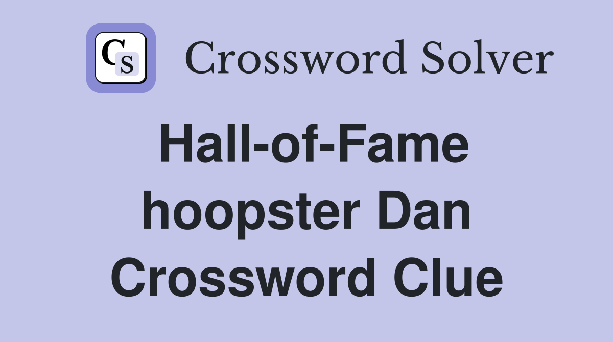 Hall-of-Fame hoopster Dan Crossword Clue