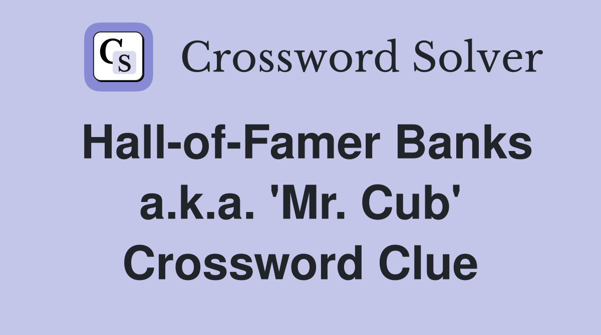 Hall-of-Famer Banks a.k.a. 'Mr. Cub' Crossword Clue