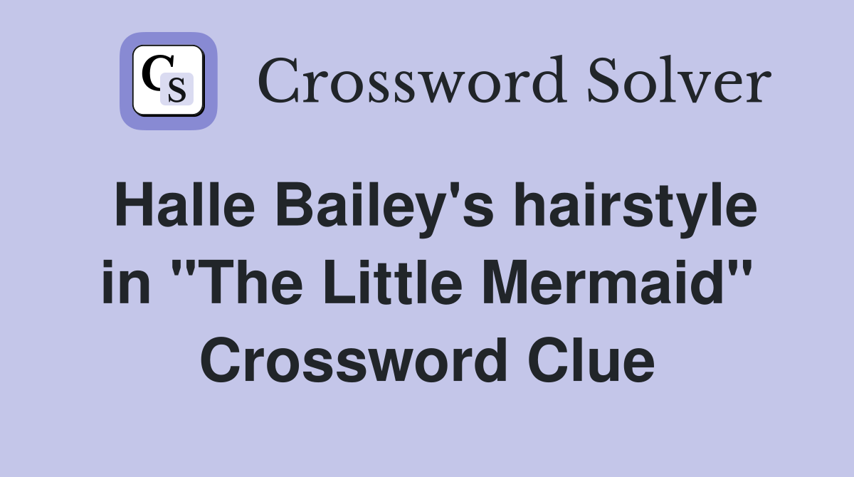Halle Bailey's hairstyle in "The Little Mermaid" Crossword Clue