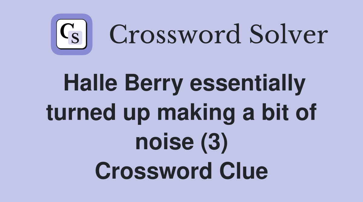 Halle Berry essentially turned up making a bit of noise (3) Crossword Clue