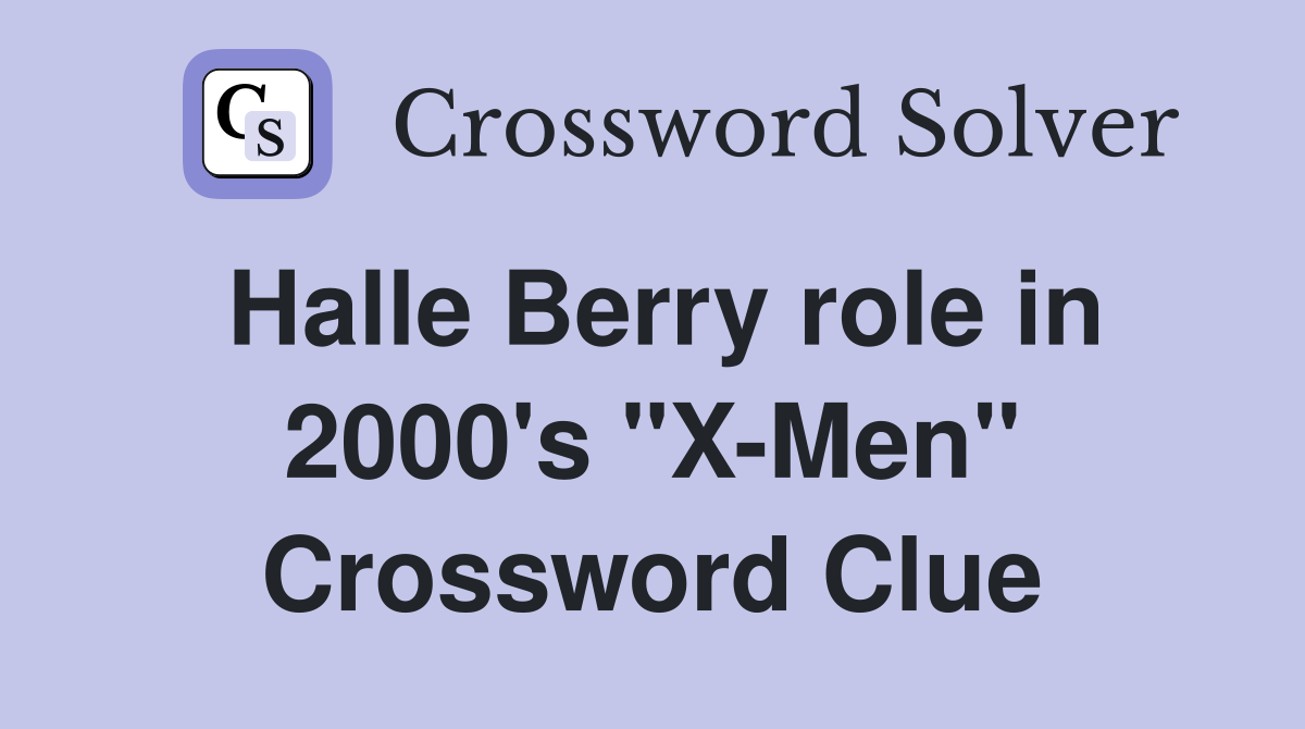 Halle Berry role in 2000's "X-Men" Crossword Clue