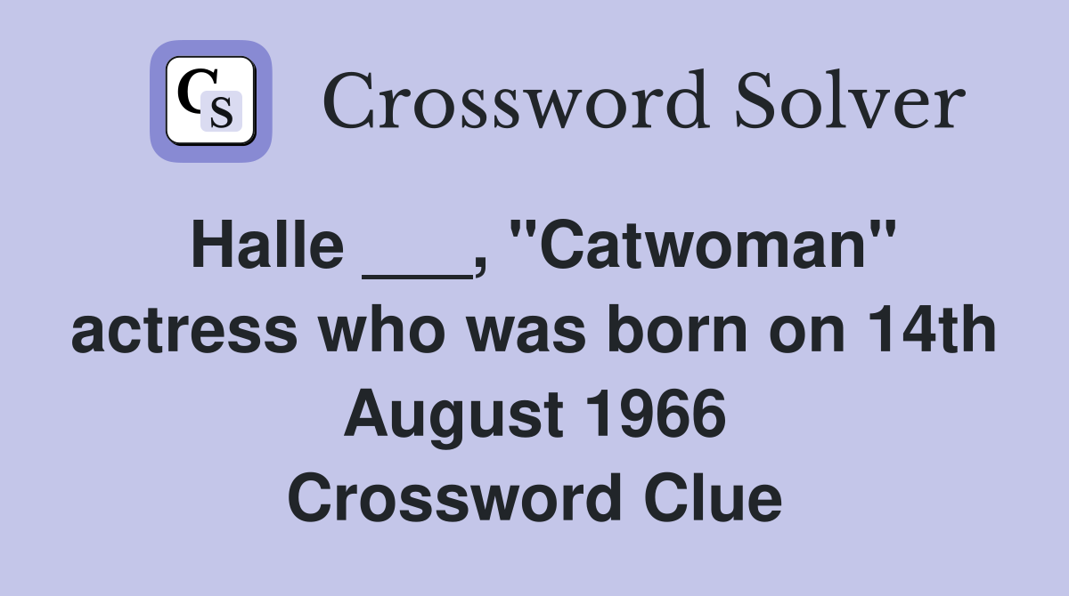 Halle ___, "Catwoman" actress who was born on 14th August 1966 Crossword Clue
