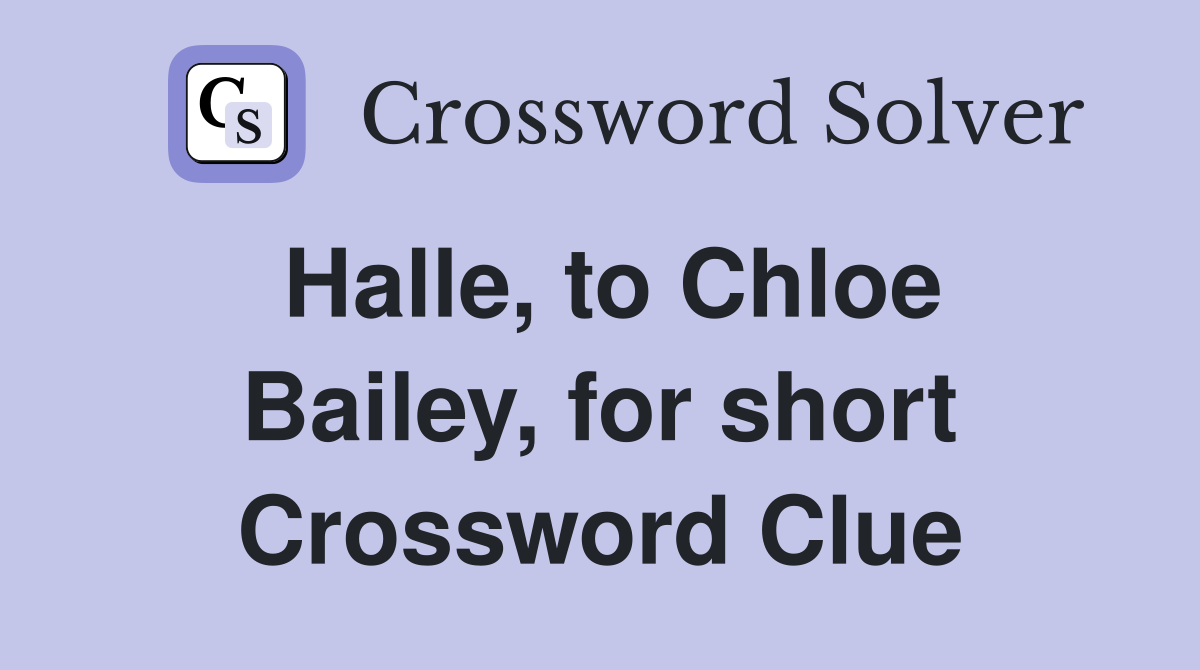 Halle, to Chloe Bailey, for short Crossword Clue
