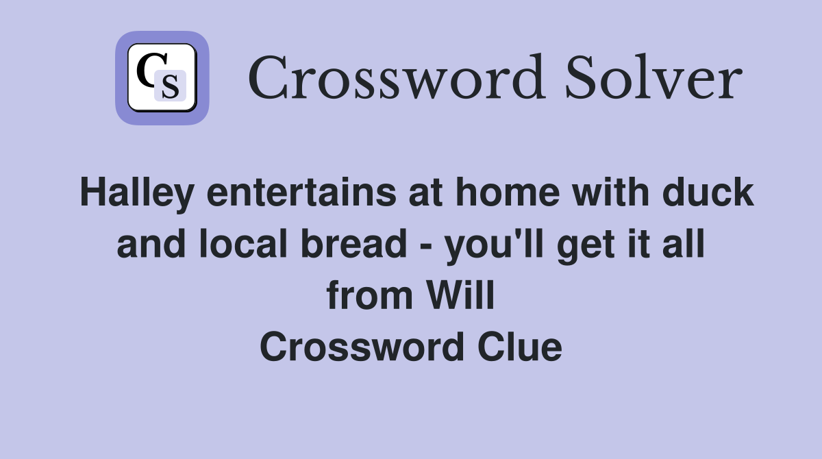 Halley entertains at home with duck and local bread - you'll get it all from Will Crossword Clue