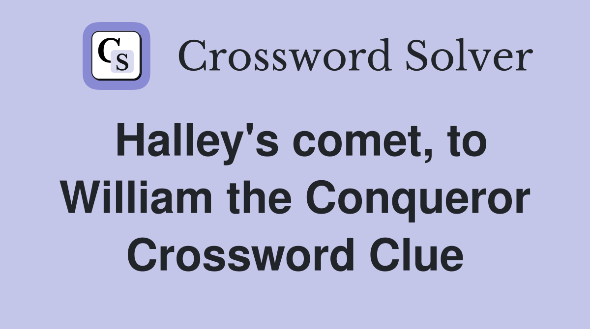 Halley's comet, to William the Conqueror Crossword Clue