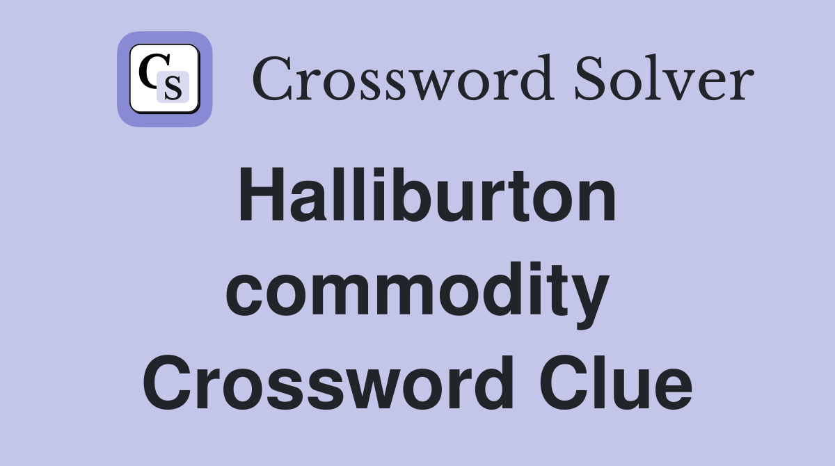 Halliburton commodity Crossword Clue