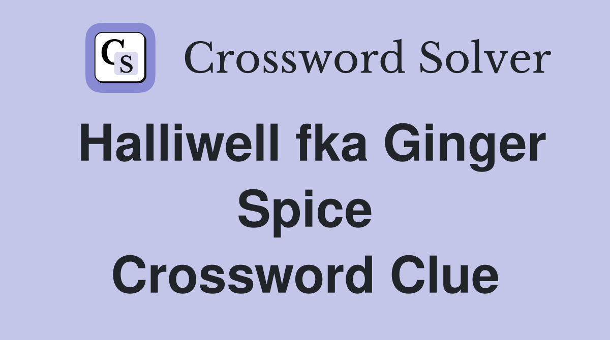 Halliwell fka Ginger Spice Crossword Clue