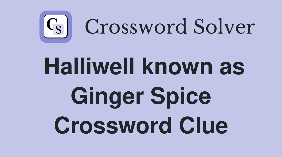 Halliwell known as Ginger Spice Crossword Clue