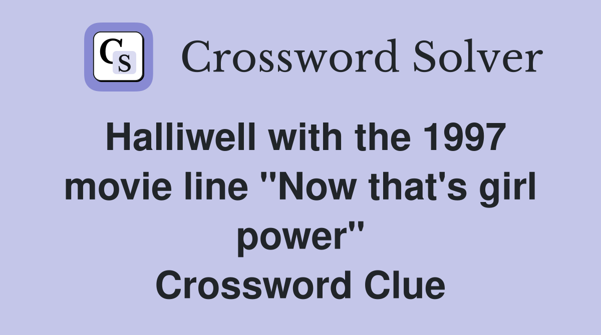 Halliwell with the 1997 movie line "Now that's girl power" Crossword Clue
