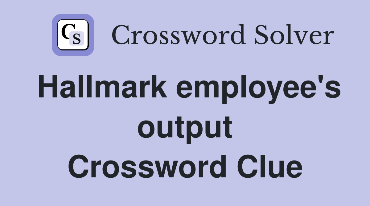 Hallmark employee's output Crossword Clue