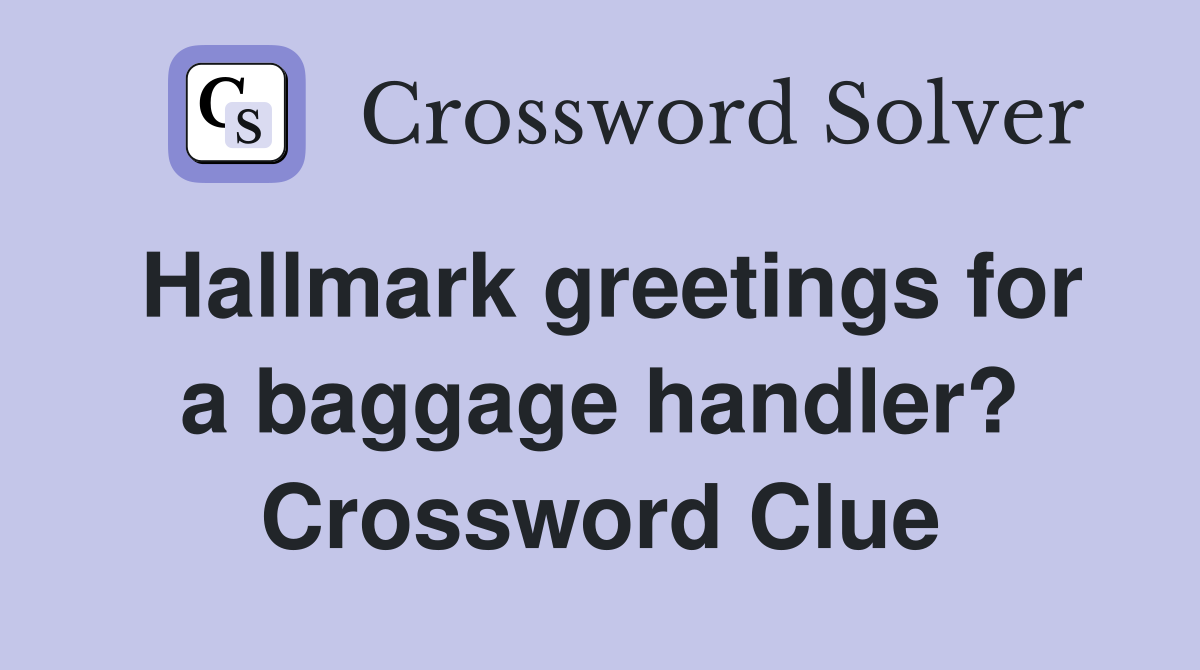 Hallmark greetings for a baggage handler? Crossword Clue