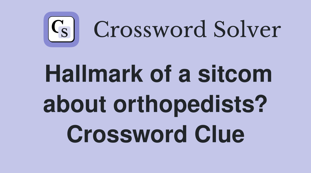 Hallmark of a sitcom about orthopedists? Crossword Clue