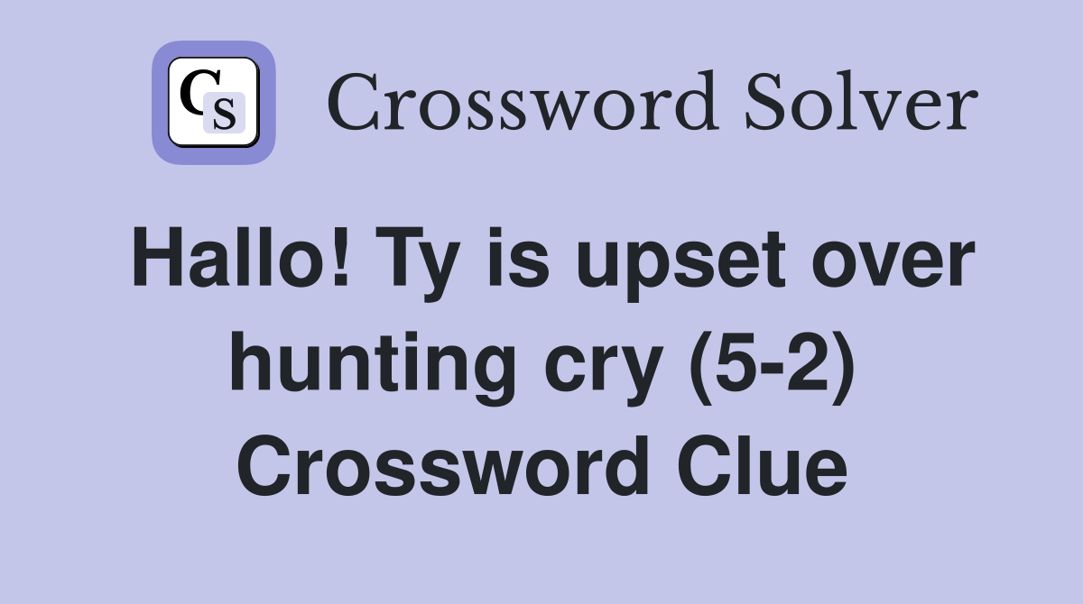 Hallo! Ty is upset over hunting cry (5-2) Crossword Clue