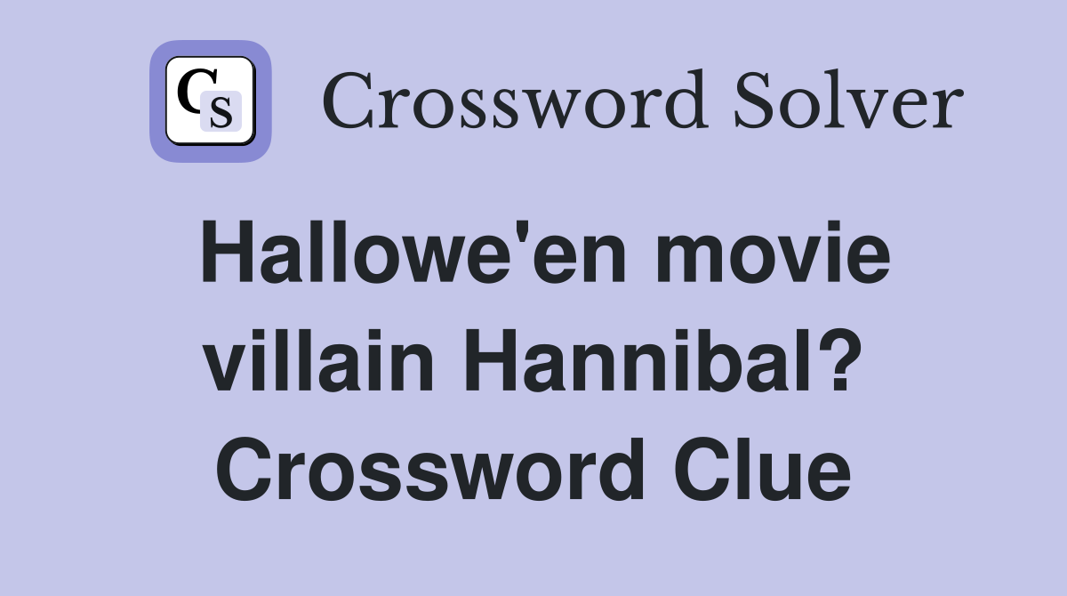 Hallowe'en movie villain Hannibal? Crossword Clue
