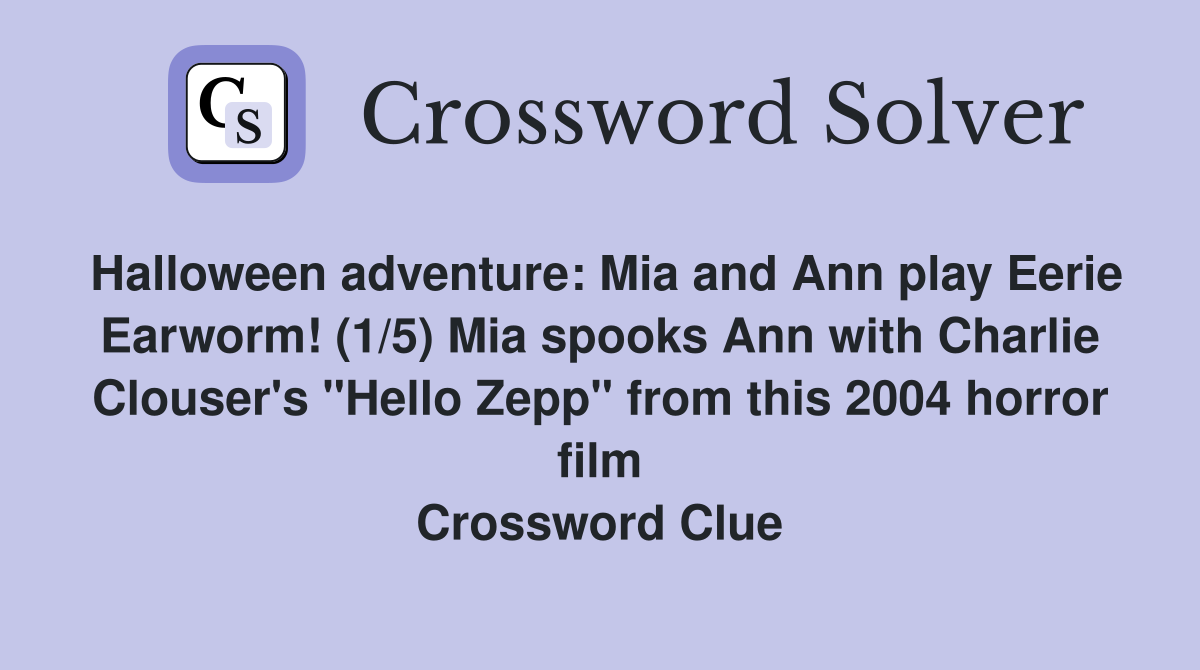 Halloween adventure: Mia and Ann play Eerie Earworm! (1/5) Mia spooks Ann with Charlie Clouser's "Hello Zepp" from this 2004 horror film Crossword Clue