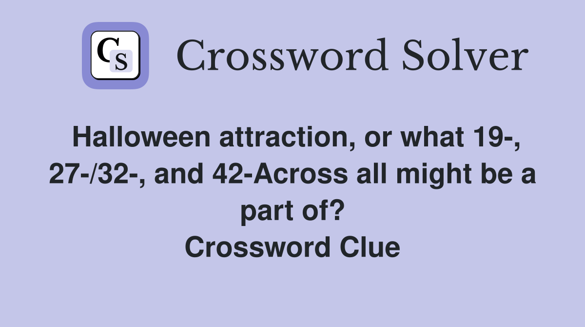 Halloween attraction, or what 19-, 27-/32-, and 42-Across all might be a part of? Crossword Clue