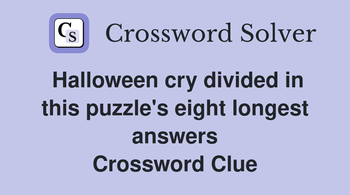 Halloween cry divided in this puzzle's eight longest answers Crossword Clue