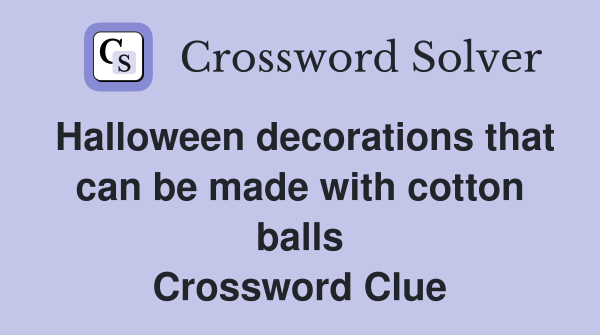 Halloween decorations that can be made with cotton balls Crossword Clue