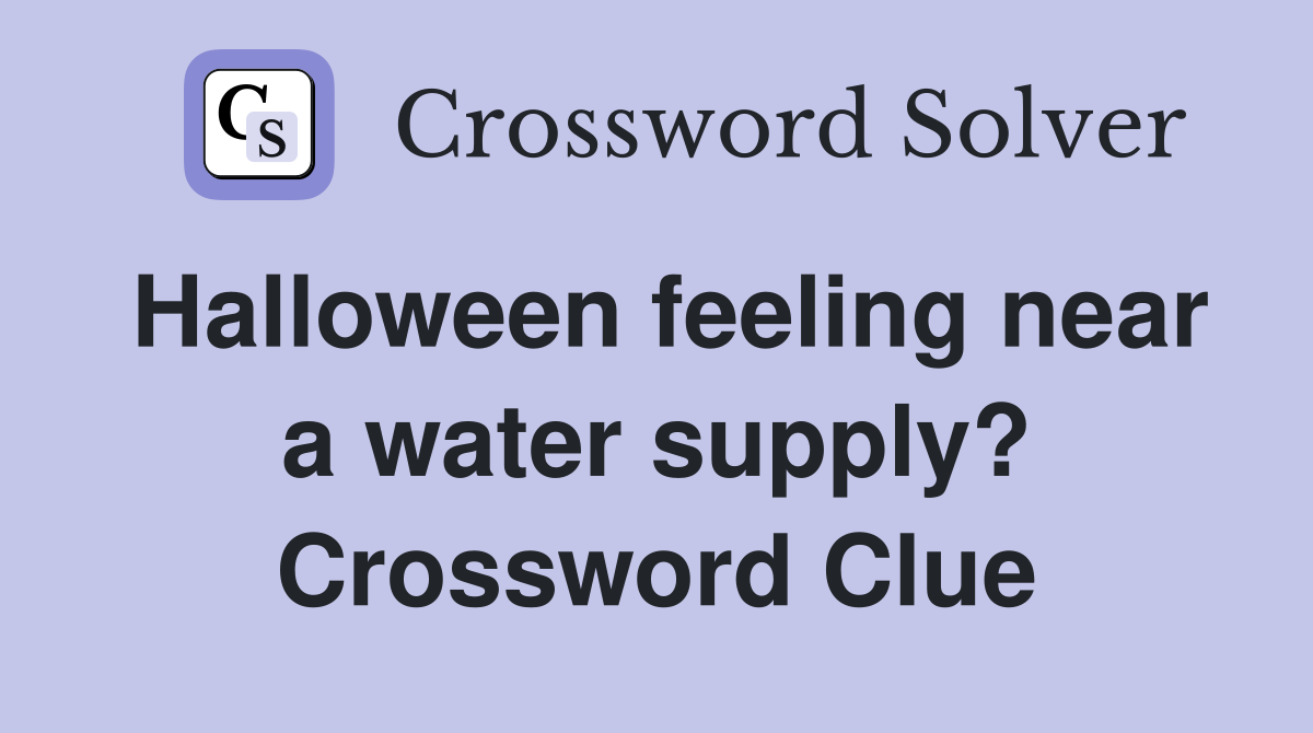 Halloween feeling near a water supply? Crossword Clue