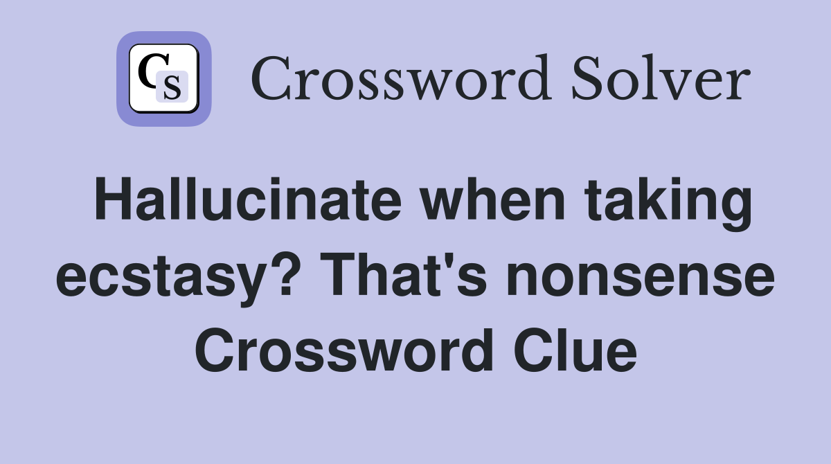 Hallucinate when taking ecstasy? That's nonsense Crossword Clue