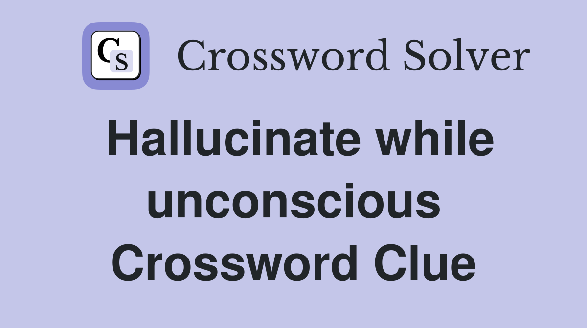 Hallucinate while unconscious Crossword Clue