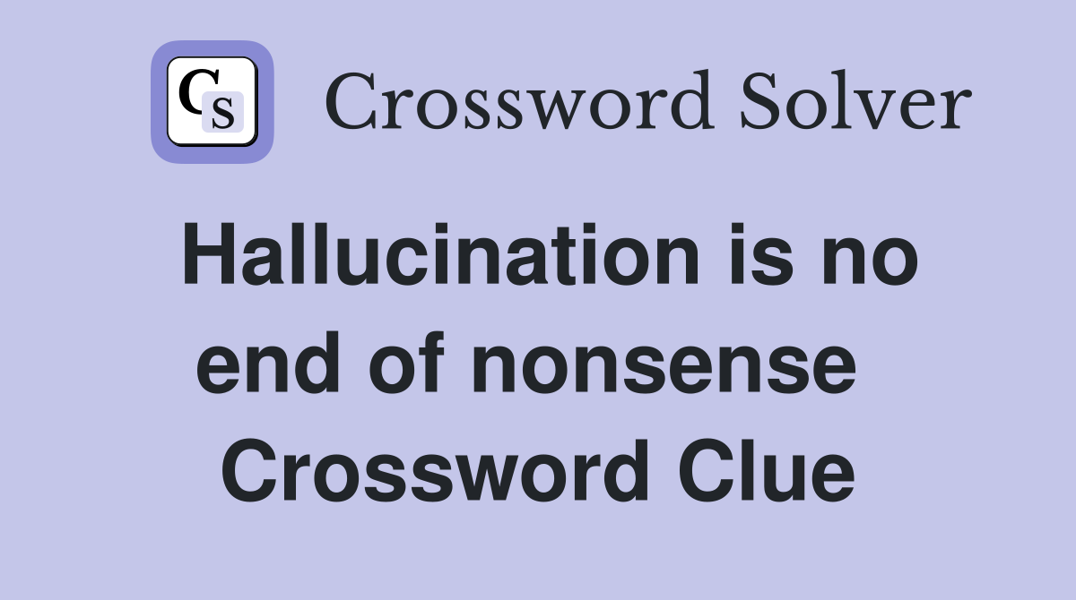 Hallucination is no end of nonsense  Crossword Clue