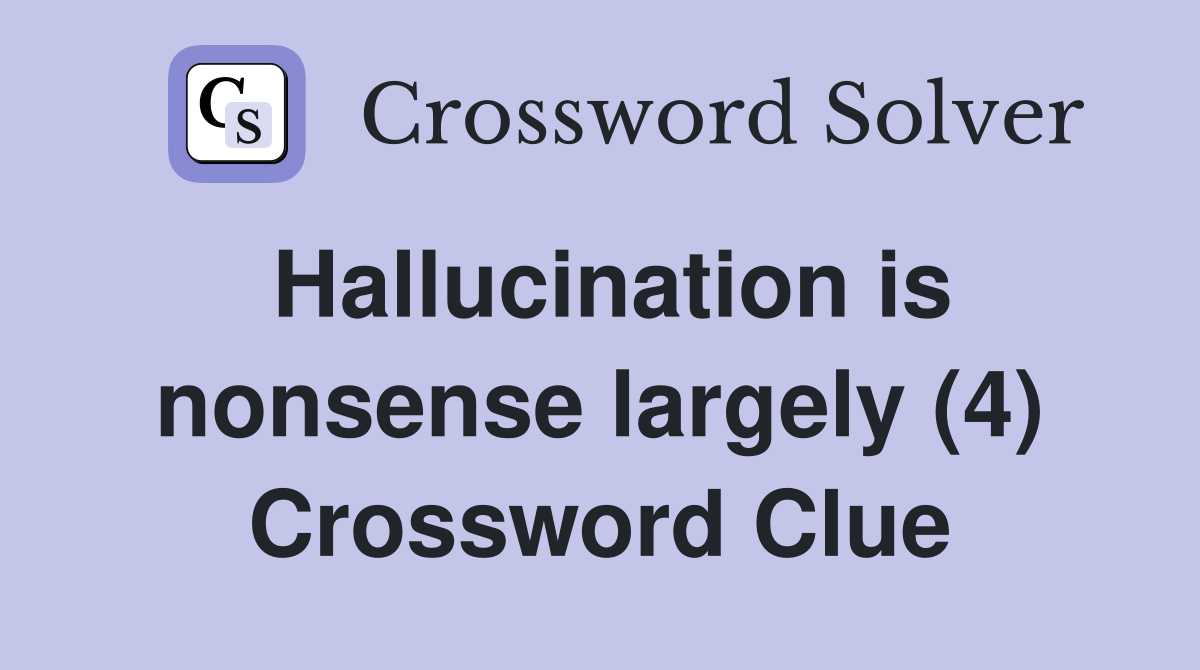 Hallucination is nonsense largely (4) Crossword Clue