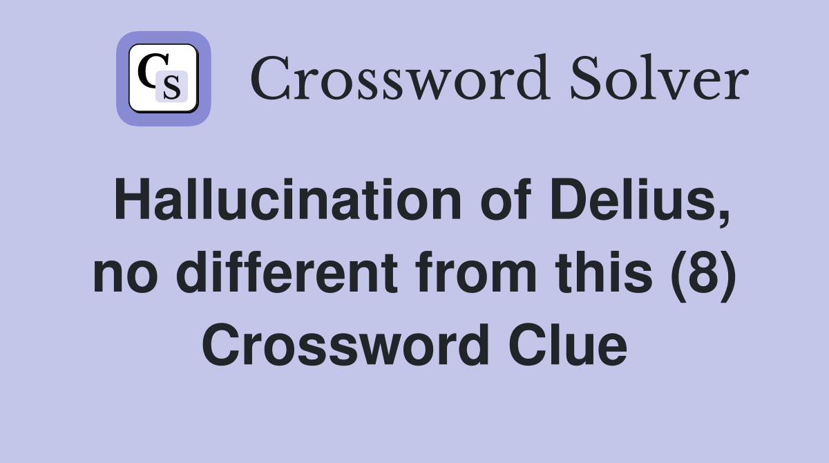 Hallucination of Delius, no different from this (8) Crossword Clue