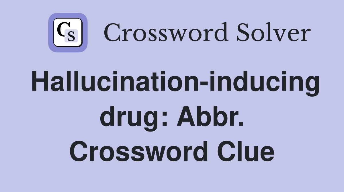 Hallucination-inducing drug: Abbr. Crossword Clue