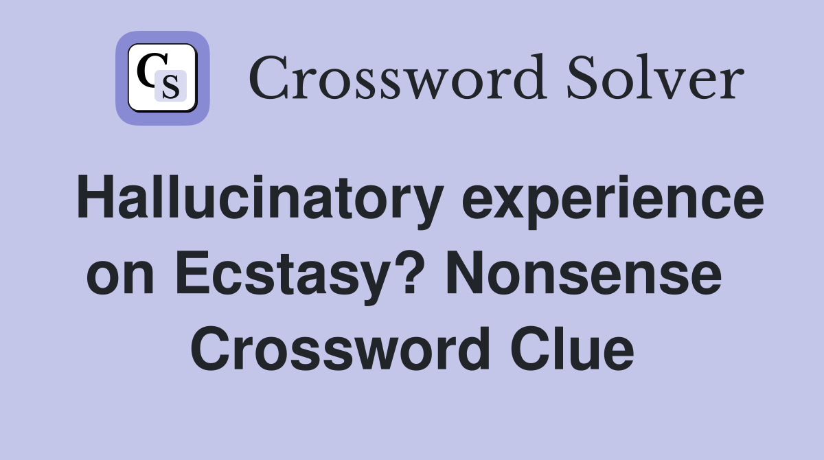 Hallucinatory experience on Ecstasy? Nonsense  Crossword Clue