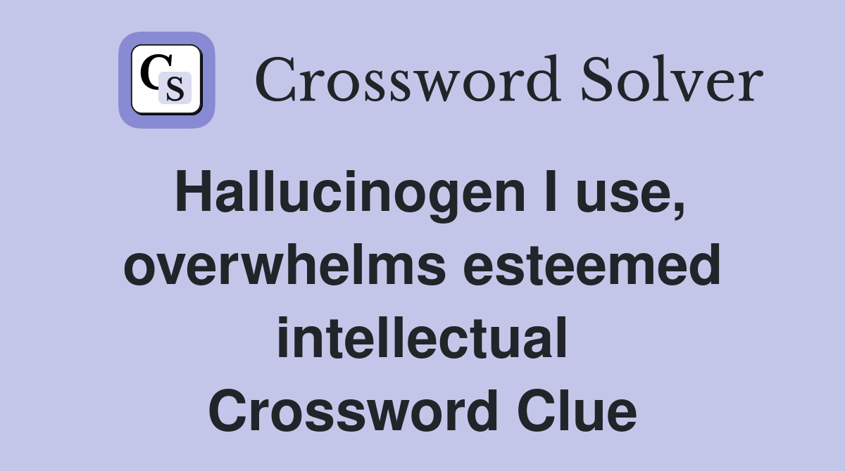 Hallucinogen I use, overwhelms esteemed intellectual Crossword Clue