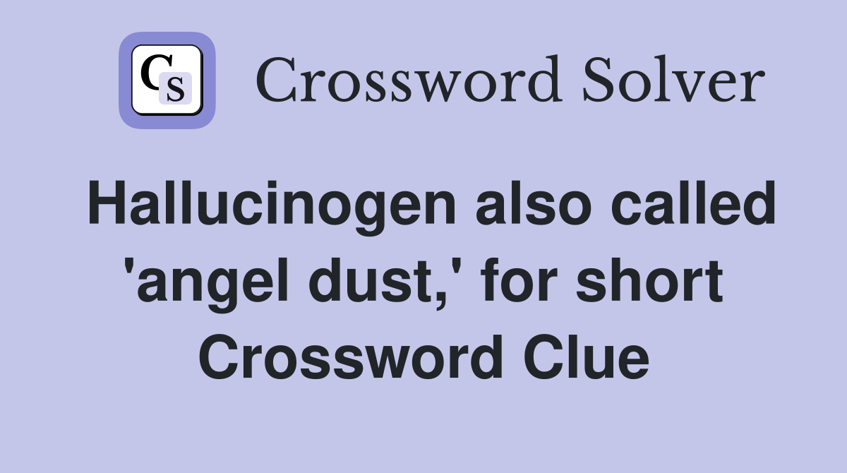 Hallucinogen also called 'angel dust,' for short Crossword Clue