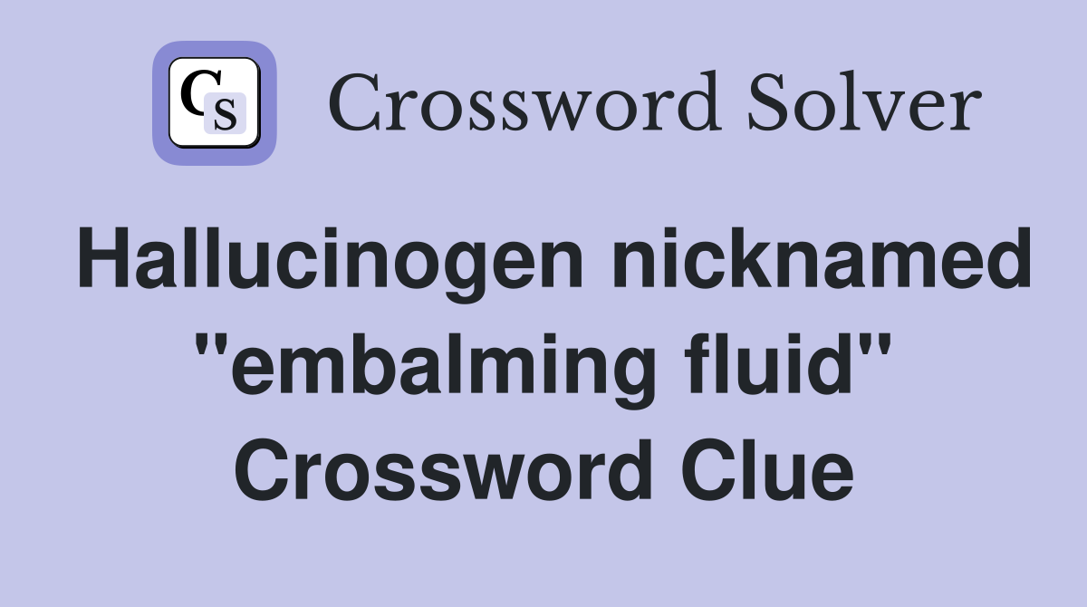 Hallucinogen nicknamed "embalming fluid" Crossword Clue