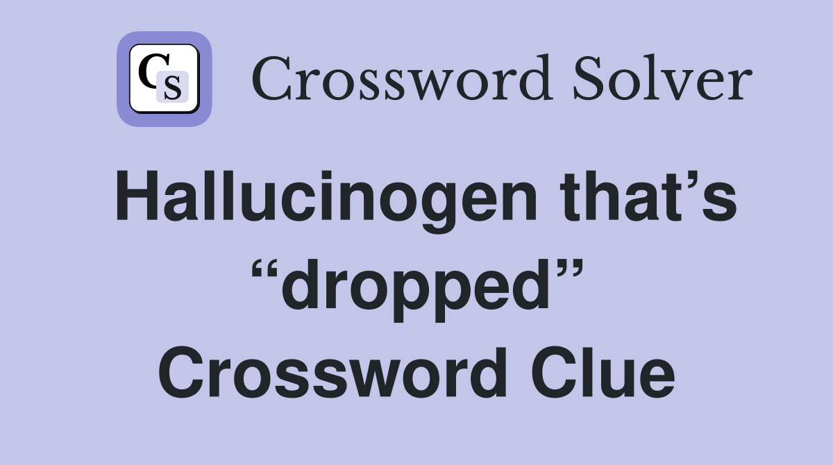 Hallucinogen that’s “dropped” Crossword Clue