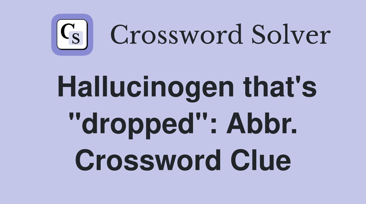 Hallucinogen that's "dropped": Abbr. Crossword Clue