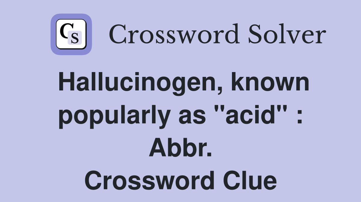Hallucinogen, known popularly as "acid" : Abbr. Crossword Clue