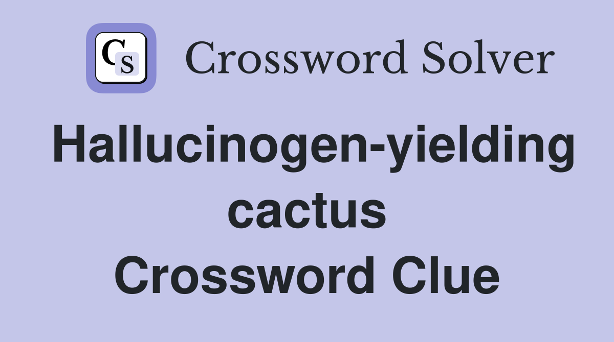 Hallucinogen-yielding cactus Crossword Clue