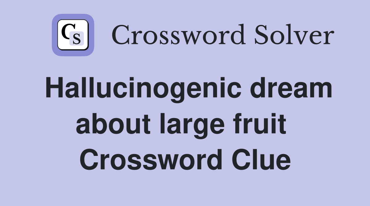 Hallucinogenic dream about large fruit  Crossword Clue