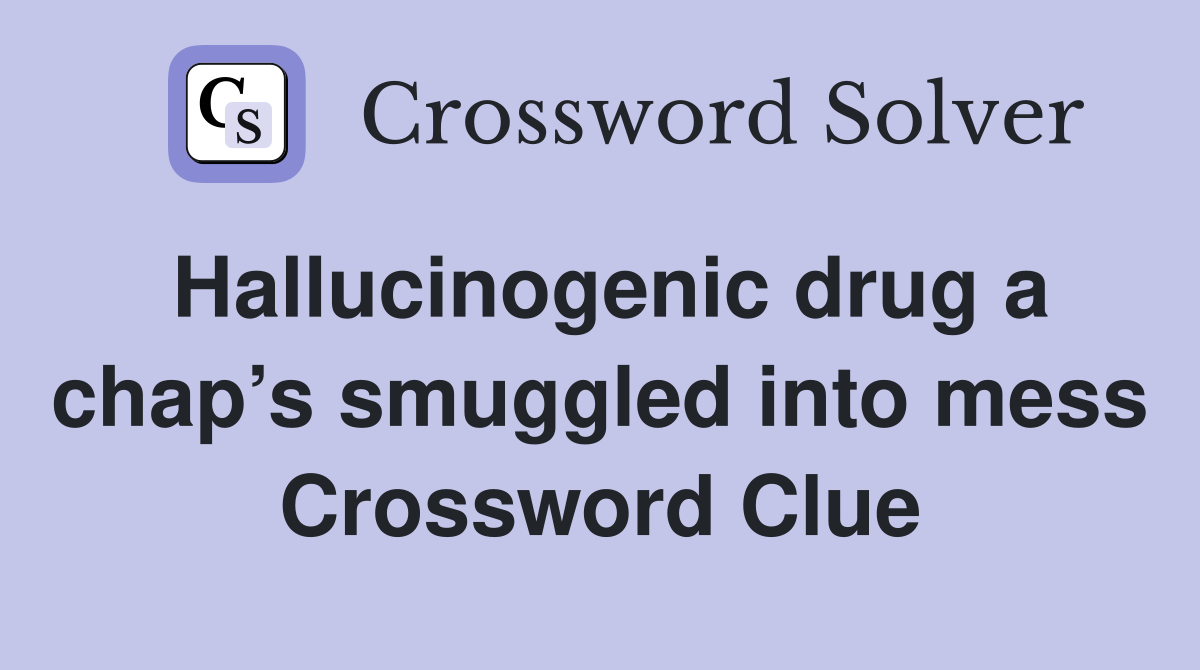 Hallucinogenic drug a chap’s smuggled into mess Crossword Clue
