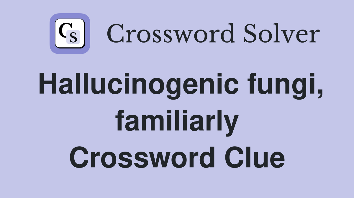 Hallucinogenic fungi, familiarly Crossword Clue